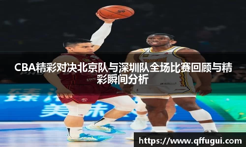 CBA精彩对决北京队与深圳队全场比赛回顾与精彩瞬间分析
