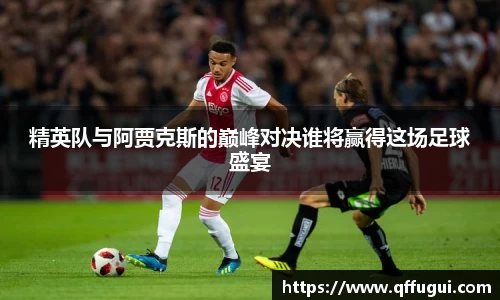 精英队与阿贾克斯的巅峰对决谁将赢得这场足球盛宴