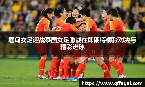 缅甸女足迎战泰国女足激战在即期待精彩对决与精彩进球