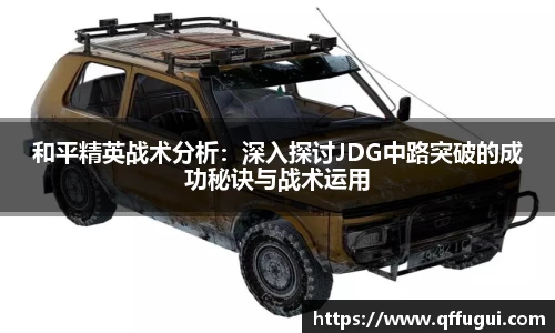 和平精英战术分析：深入探讨JDG中路突破的成功秘诀与战术运用
