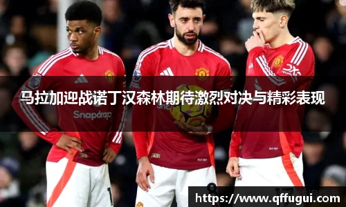 马拉加迎战诺丁汉森林期待激烈对决与精彩表现